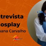Entrevista com a cosplayer e autora Luana Carvalho