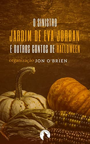 O sinistro jardim de Eva Jordan e outros contos de Halloween - organização do autor brasileiro Jon O'Brien