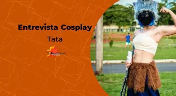 Entrevista com a cosplayer Tata